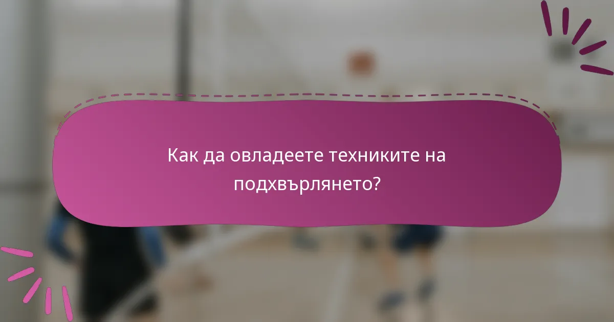 Как да овладеете техниките на подхвърлянето?