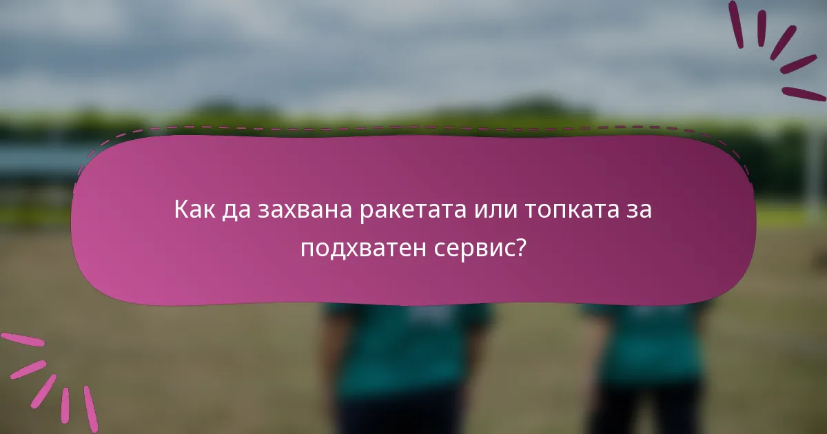 Как да захвана ракетата или топката за подхватен сервис?