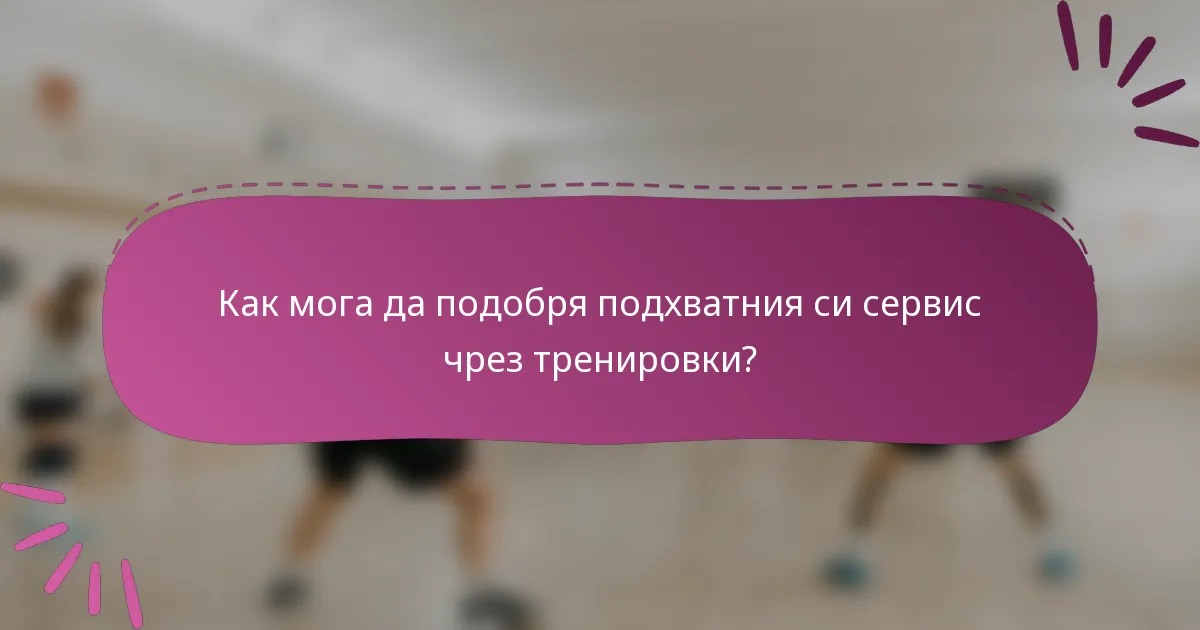 Как мога да подобря подхватния си сервис чрез тренировки?
