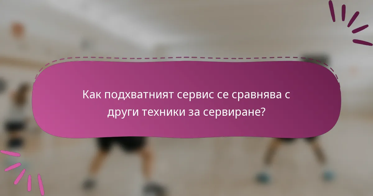 Как подхватният сервис се сравнява с други техники за сервиране?