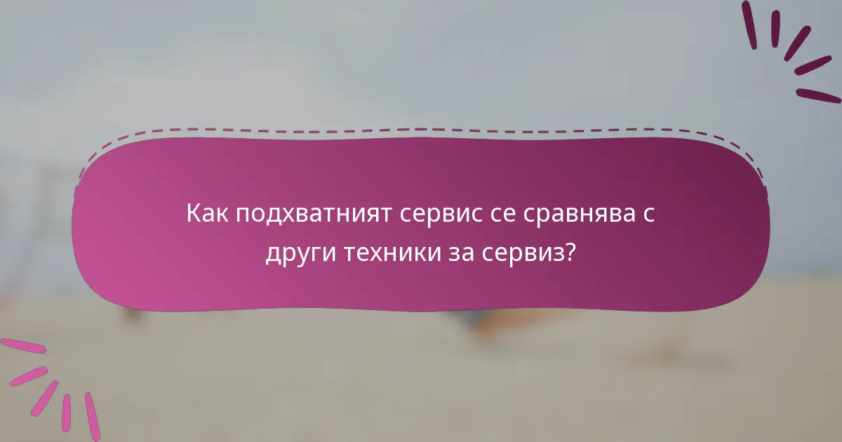 Как подхватният сервис се сравнява с други техники за сервиз?
