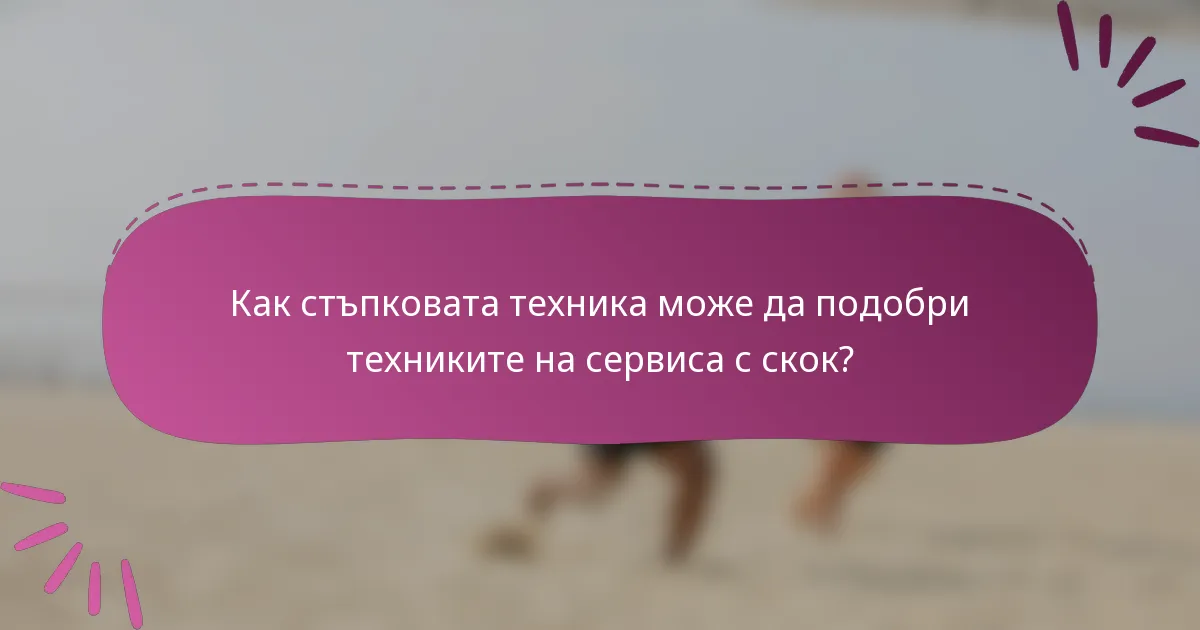 Как стъпковата техника може да подобри техниките на сервиса с скок?
