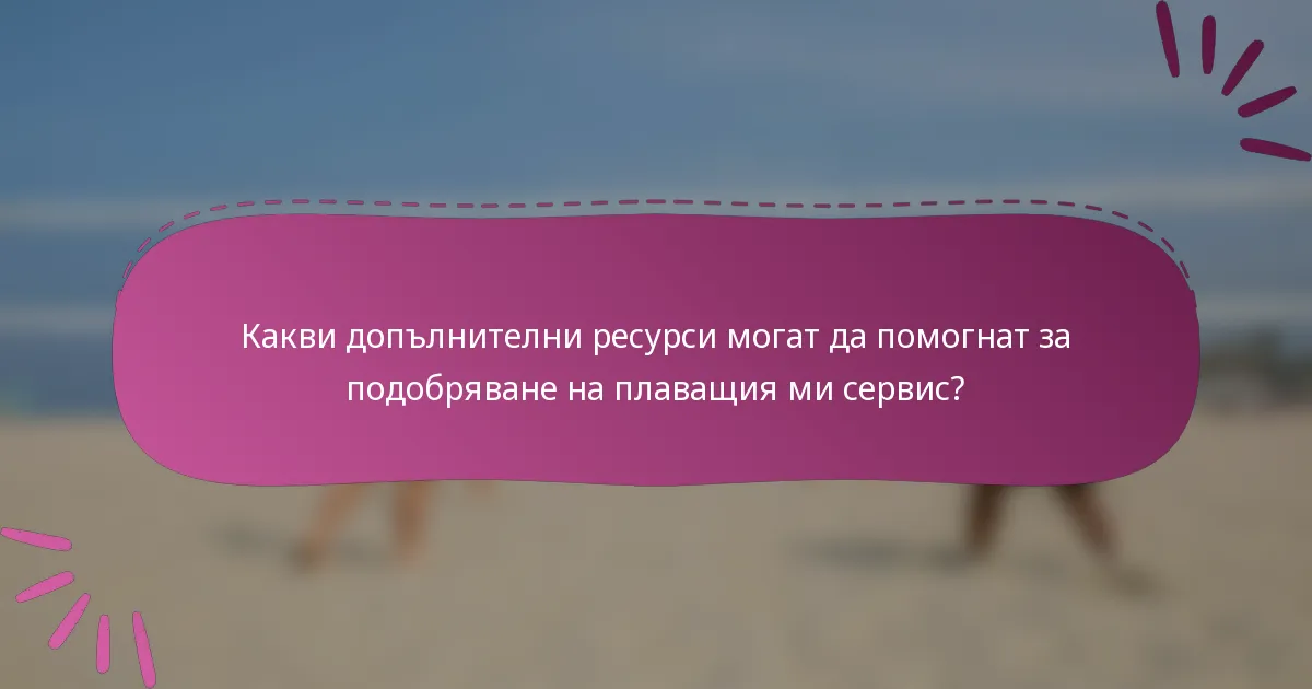 Какви допълнителни ресурси могат да помогнат за подобряване на плаващия ми сервис?