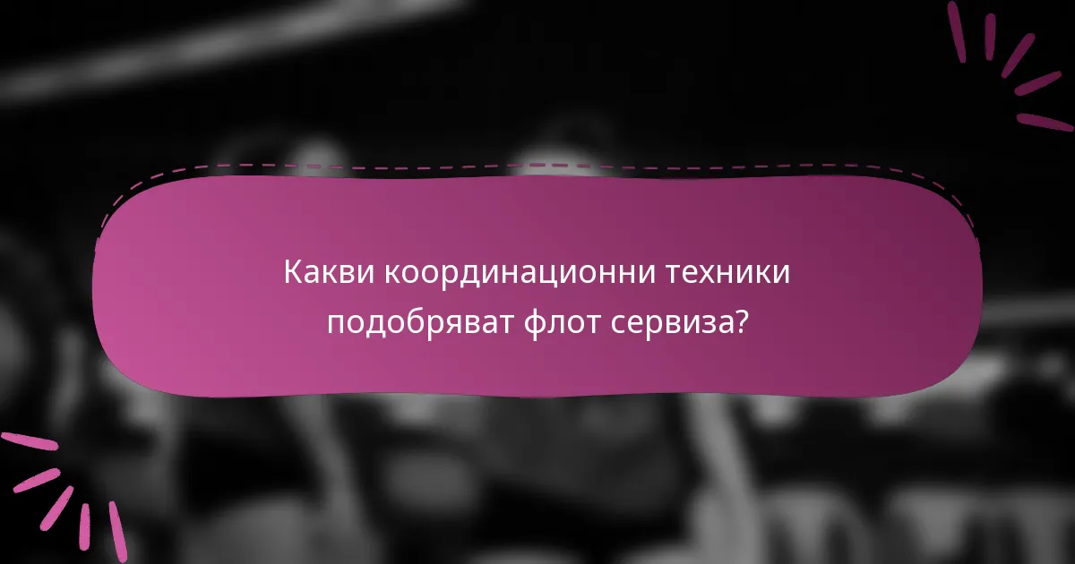 Какви координационни техники подобряват флот сервиза?