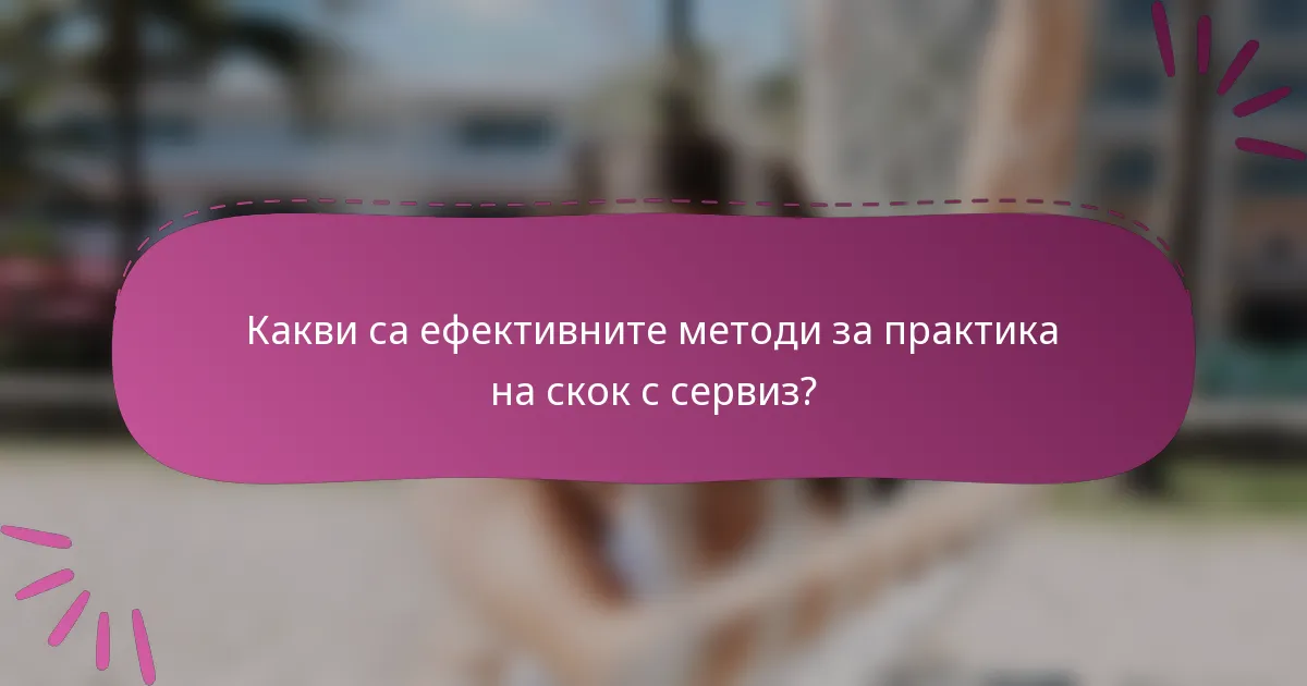 Какви са ефективните методи за практика на скок с сервиз?