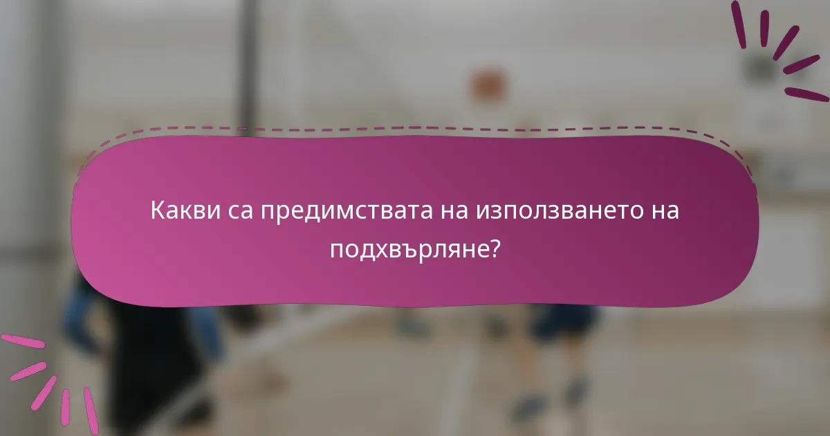 Какви са предимствата на използването на подхвърляне?