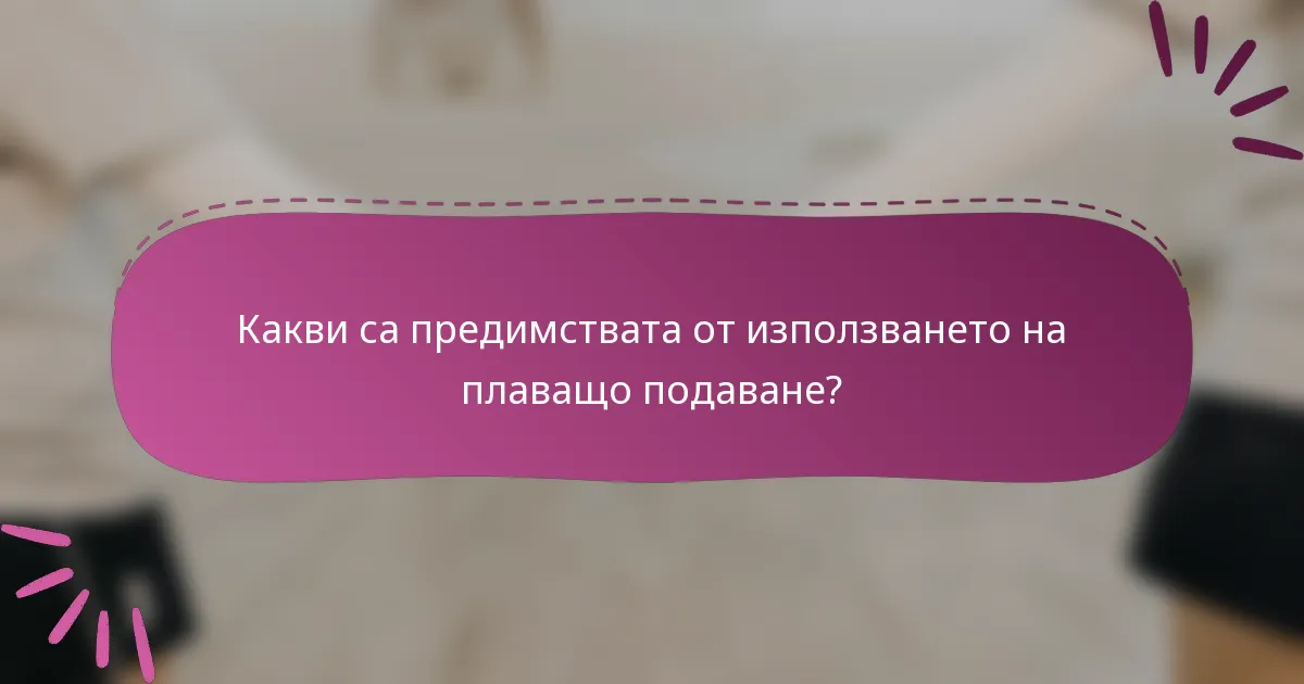 Какви са предимствата от използването на плаващо подаване?