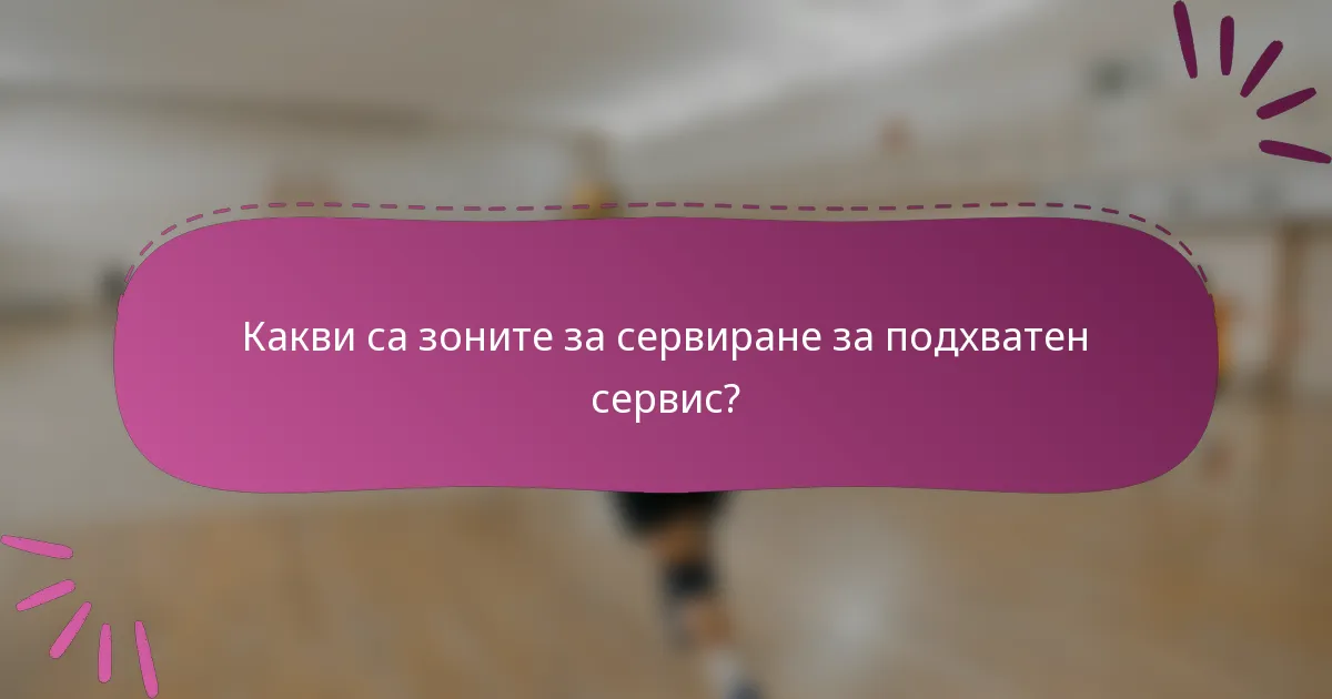 Какви са зоните за сервиране за подхватен сервис?