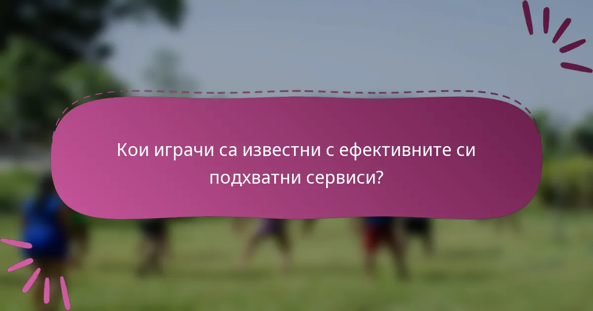 Кои играчи са известни с ефективните си подхватни сервиси?