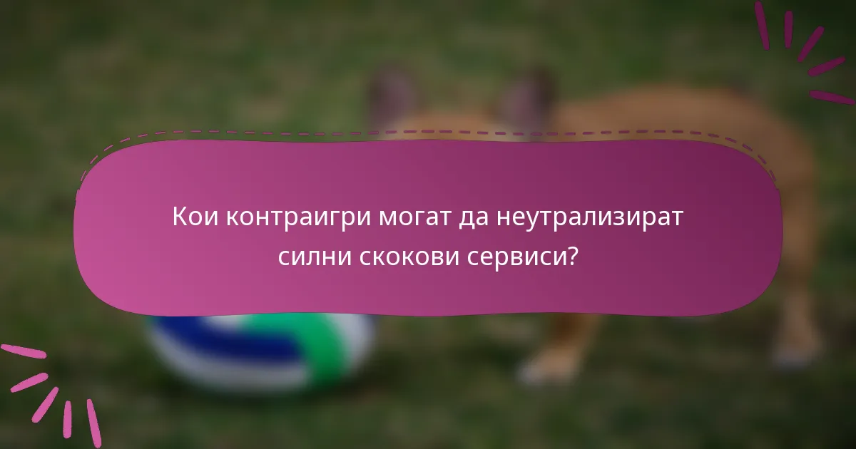 Кои контраигри могат да неутрализират силни скокови сервиси?