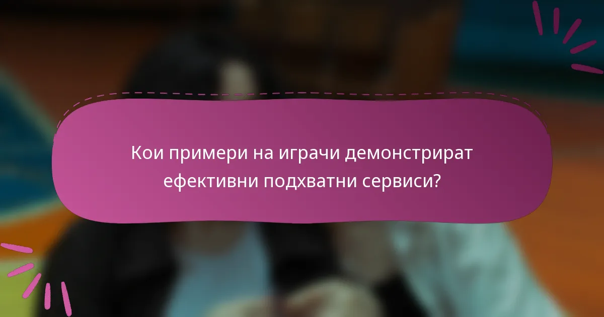 Кои примери на играчи демонстрират ефективни подхватни сервиси?