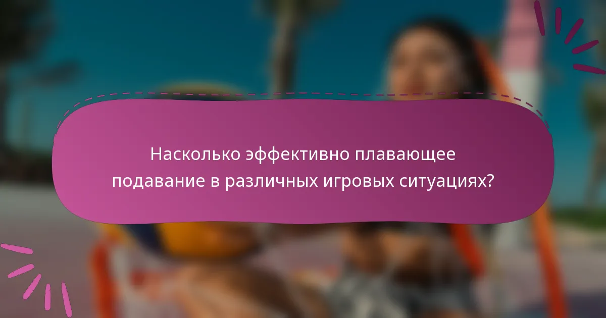 Насколько эффективно плавающее подавание в различных игровых ситуациях?